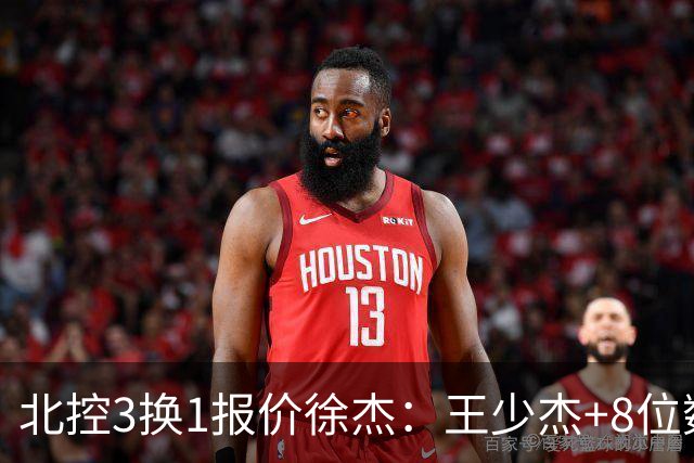 北控3换1报价徐杰：王少杰+8位数培养费+潜力新秀，承诺多年D类顶薪续约