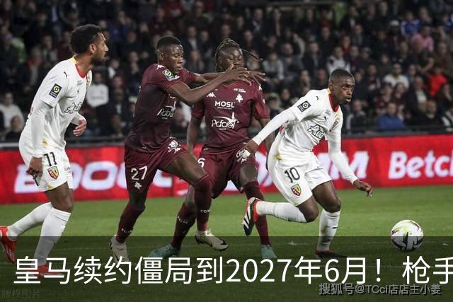 皇马续约僵局到2027年6月！枪手自信财力够签巴西天王创英史？