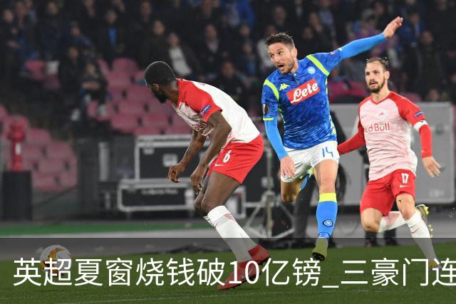 英超夏窗烧钱破10亿镑 三豪门连刷亿元引援纪录