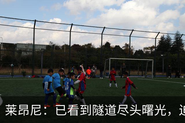 莱昂尼：已看到隧道尽头曙光，迫不及待回归