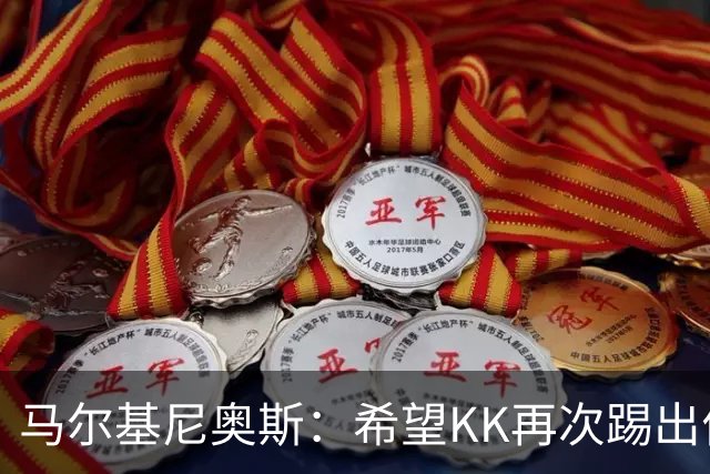 马尔基尼奥斯：希望KK再次踢出伟大赛季；三冠王是我们的目标