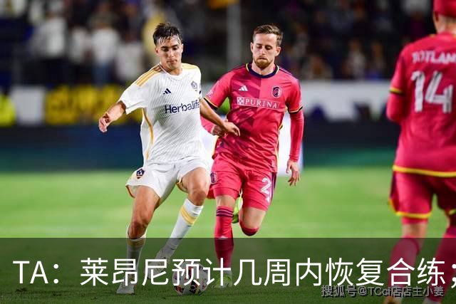 TA：莱昂尼预计几周内恢复合练；伊劳拉在伯恩茅斯时就想签他